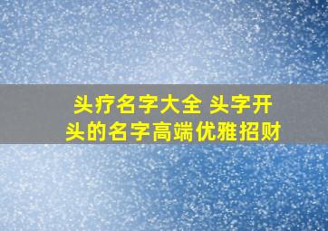 头疗名字大全 头字开头的名字高端优雅招财